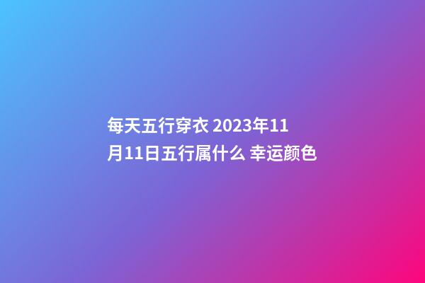 每天五行穿衣 2023年11月11日五行属什么 幸运颜色